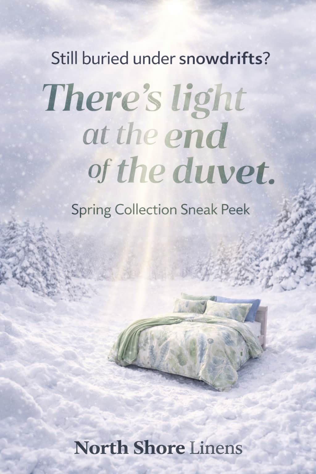Still buried under snowdrifts? There’s light at the end of the duvet. Spring Collection Sneak Peek